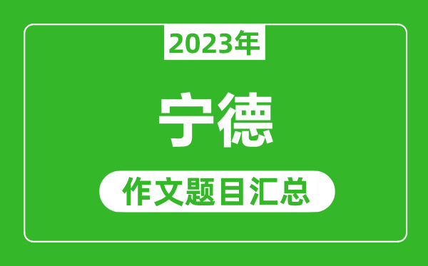2023年宁德中考作文题目,历年宁德中考作文题目汇总