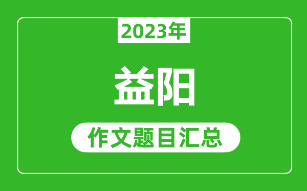 2023年益阳中考作文题目,历年益阳中考作文题目汇总