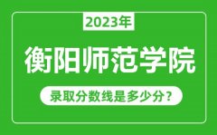 衡阳师范学院2023年录取分数线是多少分（含2021-2022历年）
