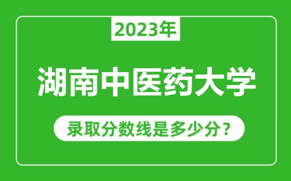 湖南中医药大学2023年录取分数线是多少分（含2021-2022历年）