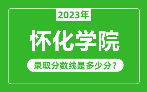 怀化学院2023年录取分数线是多少分（含2021-2022历年）