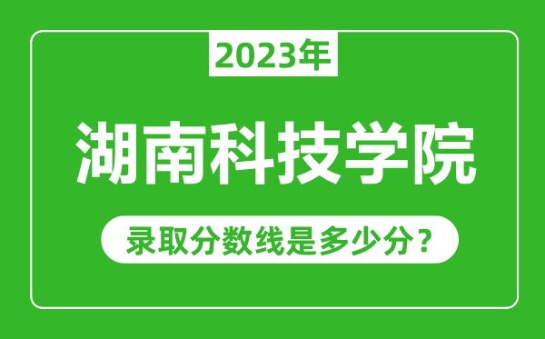 湖南科技学院2023年录取分数线是多少分（含2021-2022历年）