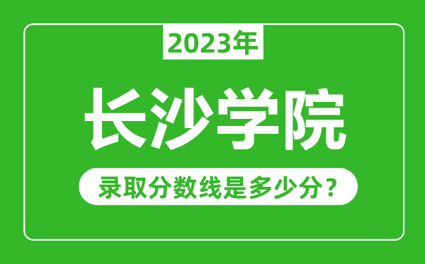 长沙学院2023年录取分数线是多少分(含2021-2022历年)