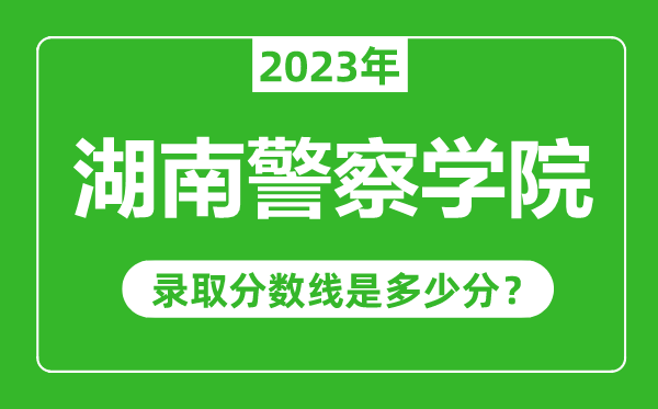 湖南警察学院2023年录取分数线是多少分（含2021-2022历年）