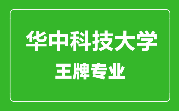 华中科技大学王牌专业有哪些_最好的专业是什么