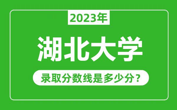 湖北大学2023年录取分数线是多少分（含2021-2022历年）