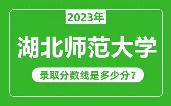 湖北师范大学2023年录取分数线是多少分（含2021-2022历年）