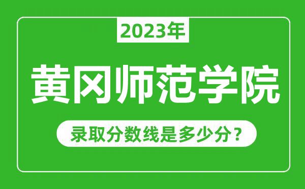 黄冈师范学院2023年录取分数线是多少分（含2021-2022历年）