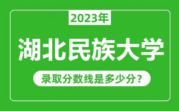 湖北民族大学2023年录取分数线是多少分(含2021-2022历年)