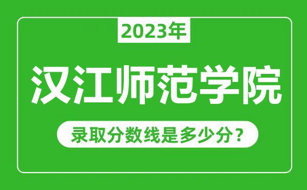 汉江师范学院2023年录取分数线是多少分（含2021-2022历年）