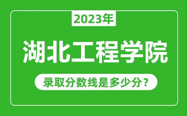 湖北工程学院2023年录取分数线是多少分（含2021-2022历年）