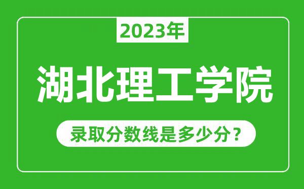 湖北理工学院2023年录取分数线是多少分（含2021-2022历年）