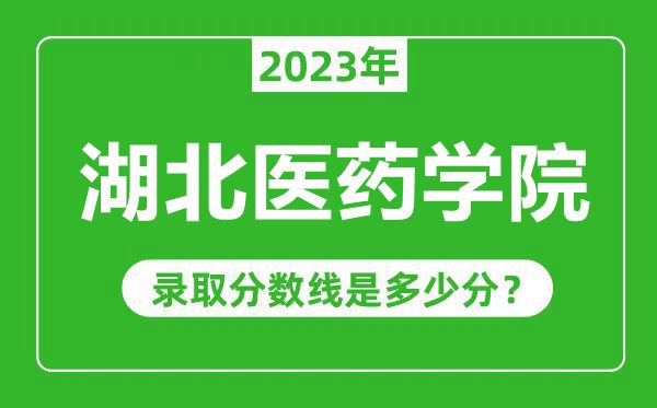 湖北医药学院2023年录取分数线是多少分（含2021-2022历年）