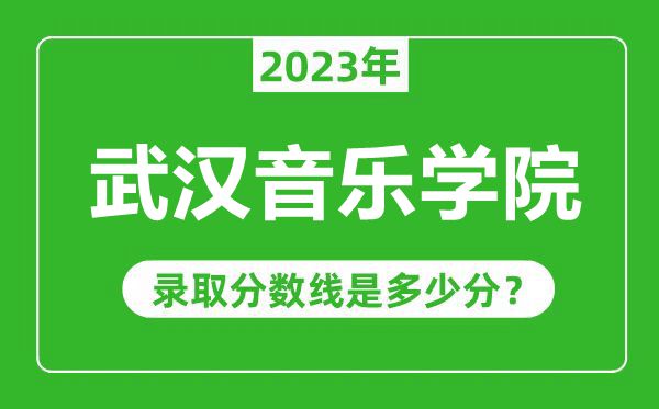 武汉音乐学院2023年录取分数线是多少分（含2021-2022历年）