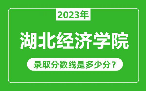 湖北经济学院2023年录取分数线是多少分（含2021-2022历年）