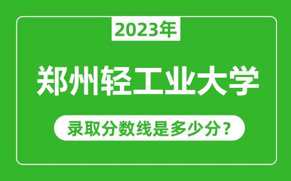 郑州轻工业大学2023年录取分数线是多少分(含2021-2022历年)
