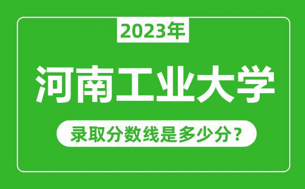 河南工业大学2023年录取分数线是多少分(含2021-2022历年)