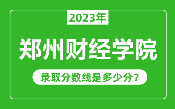 郑州财经学院2023年录取分数线是多少分(含2021-2022历年)