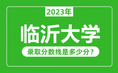 临沂大学2023年录取分数线是多少分（含2021-2022历年）