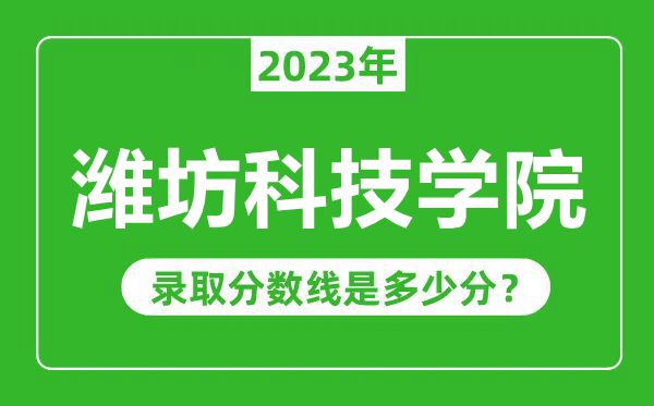 潍坊科技学院2023年录取分数线是多少分(含2021-2022历年)