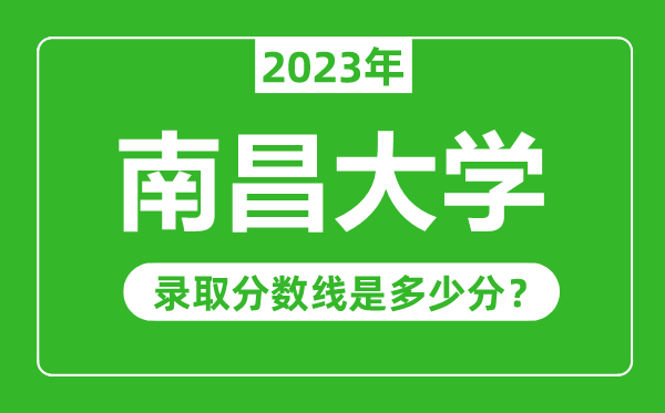 南昌大学2023年录取分数线是多少分（含2021-2022历年）