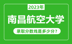 南昌航空大学2023年录取分数线是多少分（含2021-2022历年）