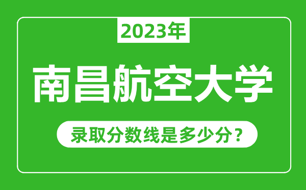 南昌航空大学2023年录取分数线是多少分(含2021-2022历年)