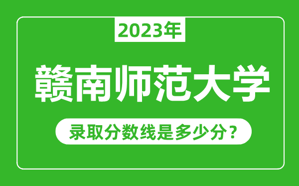 赣南师范大学2023年录取分数线是多少分（含2021-2022历年）