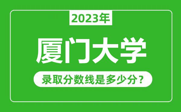 厦门大学2023年录取分数线是多少分（含2021-2022历年）