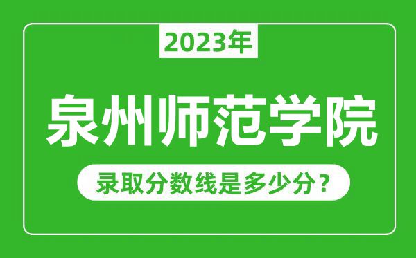 泉州师范学院2023年录取分数线是多少分（含2021-2022历年）