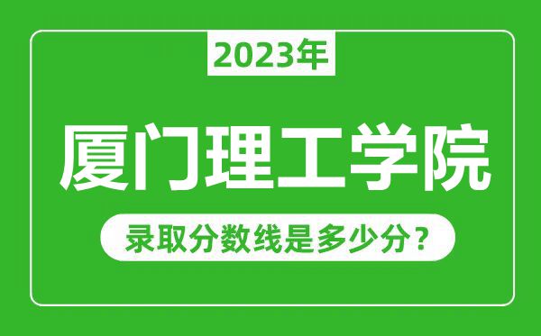 厦门理工学院2023年录取分数线是多少分（含2021-2022历年）