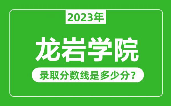 龙岩学院2023年录取分数线是多少分（含2021-2022历年）