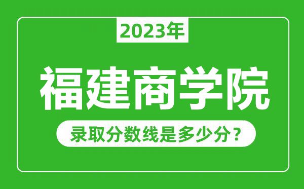 福建商学院2023年录取分数线是多少分（含2021-2022历年）