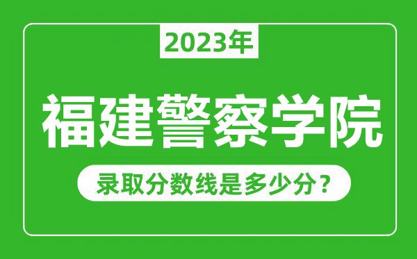 福建警察学院2023年录取分数线是多少分（含2021-2022历年）