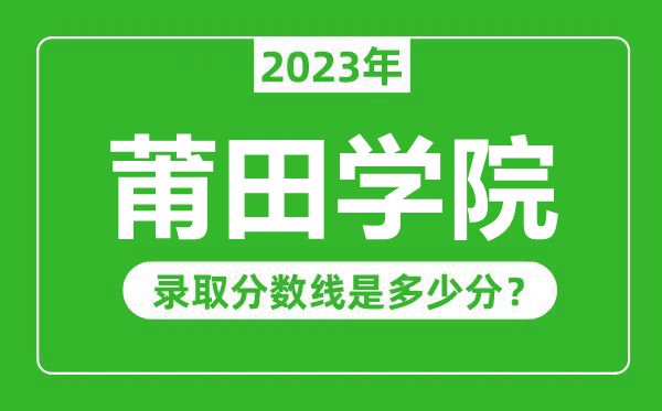 莆田学院2023年录取分数线是多少分（含2021-2022历年）