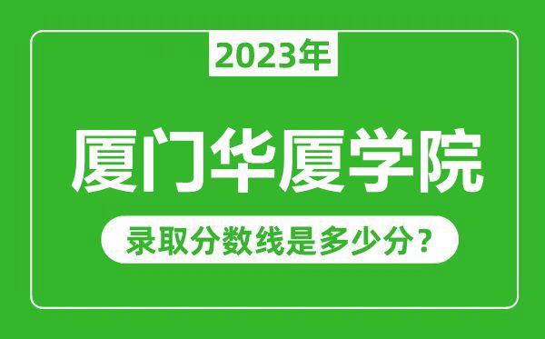 厦门华厦学院2023年录取分数线是多少分（含2021-2022历年）