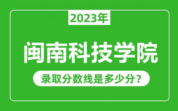 闽南科技学院2023年录取分数线是多少分(含2021-2022历年)