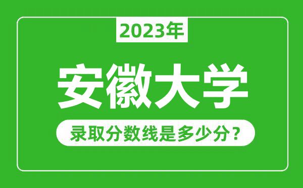 安徽大学2023年录取分数线是多少分(含2021-2022历年)