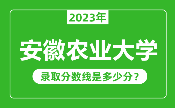 安徽农业大学2023年录取分数线是多少分（含2021-2022历年）