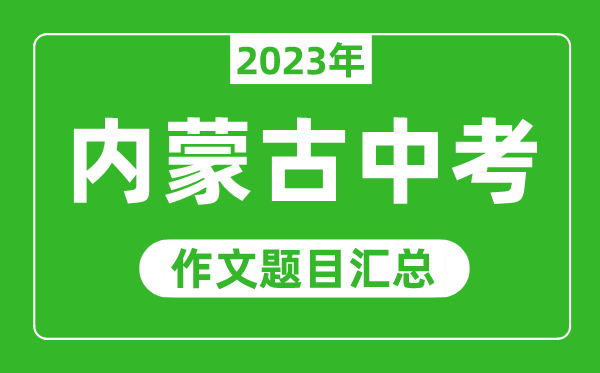 2023年内蒙古中考作文题目,历年内蒙古中考作文题目汇总