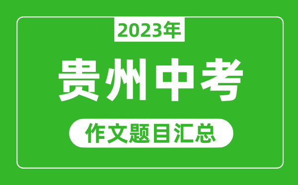 2023年贵州中考作文题目,历年贵州中考作文题目汇总