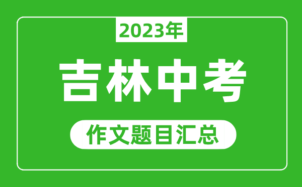 2023年吉林省中考作文题目,历年吉林中考作文题目汇总