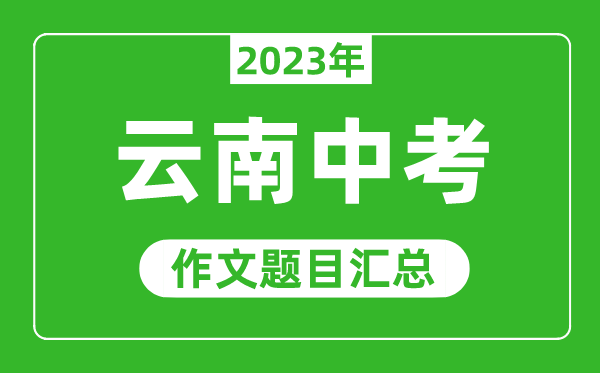 2023年云南中考作文题目,历年云南中考作文题目汇总