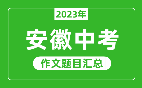 2023年安徽中考作文题目,历年安徽中考作文题目汇总