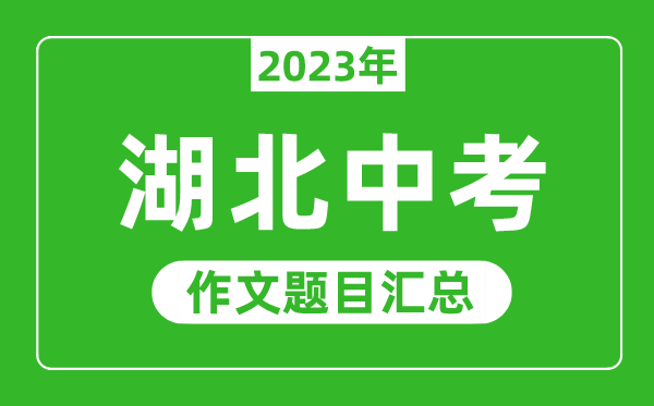 2023年湖北中考作文题目,历年湖北中考作文题目汇总