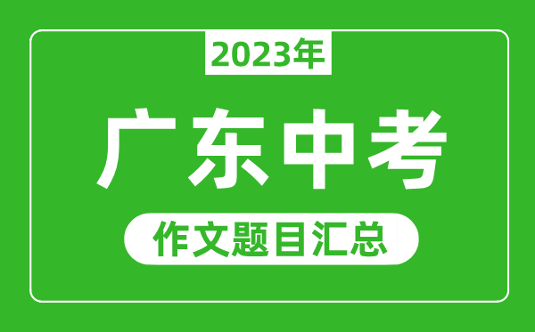 2023年广东中考作文题目,历年广东中考作文题目汇总