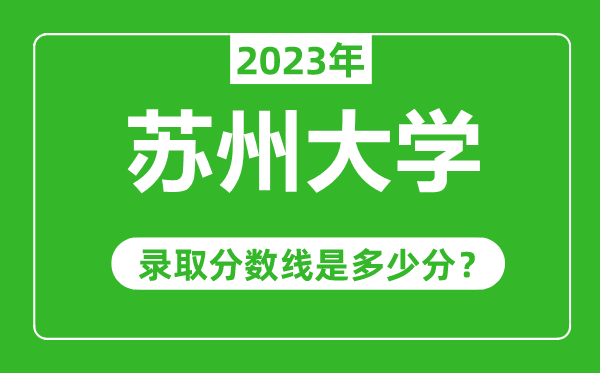 苏州大学2023年录取分数线是多少分（含2021-2022历年）