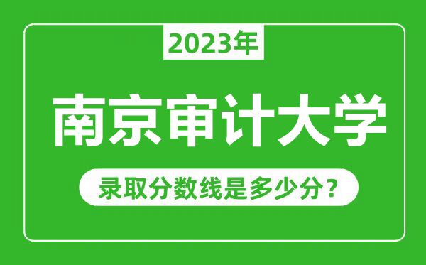 南京审计大学2023年录取分数线是多少分(含2021-2022历年)