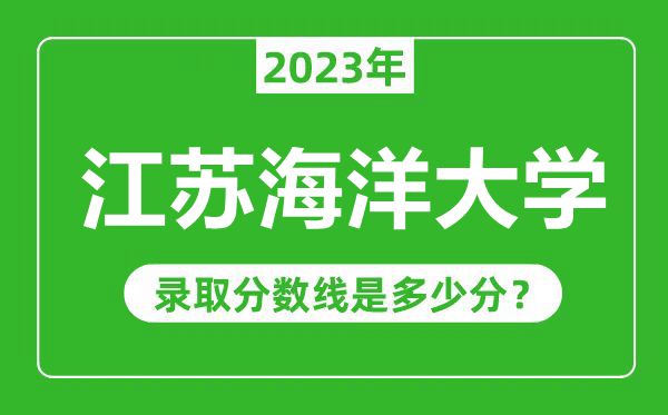 江苏海洋大学2023年录取分数线是多少分(含2021-2022历年)