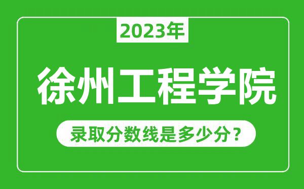徐州工程学院2023年录取分数线是多少分（含2021-2022历年）